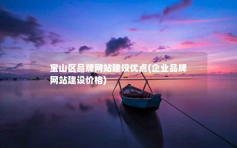 宝山区品牌网站建设优点，企业品牌网站建设价格