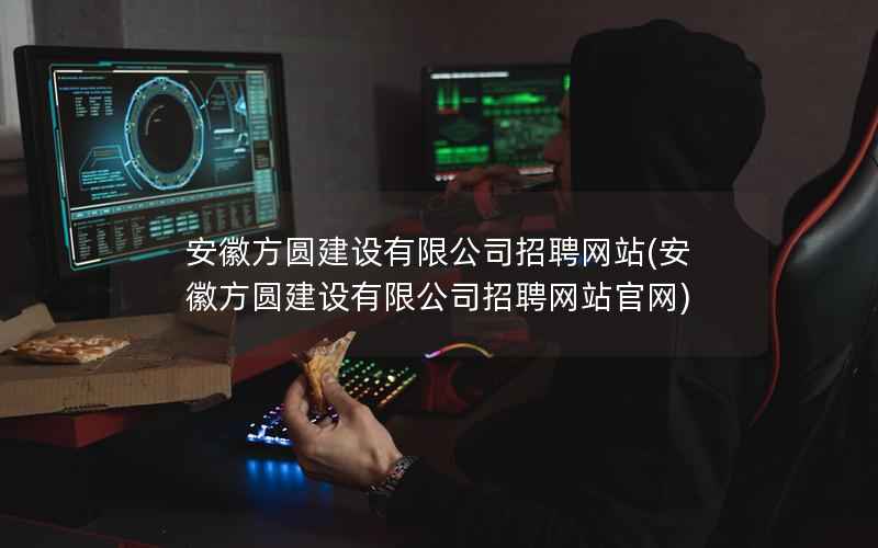 安徽方圆建设有限公司招聘网站，安徽方圆建设有限公司招聘网站官网