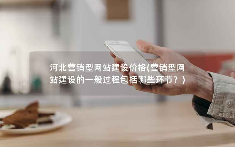 河北营销型网站建设价格，营销型网站建设的一般过程包括哪些环节？