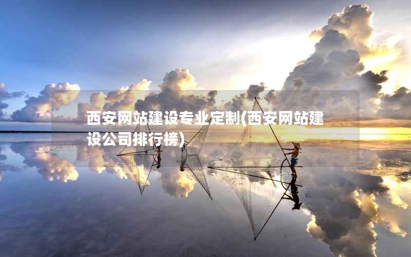 西安网站建设专业定制，西安网站建设公司排行榜
