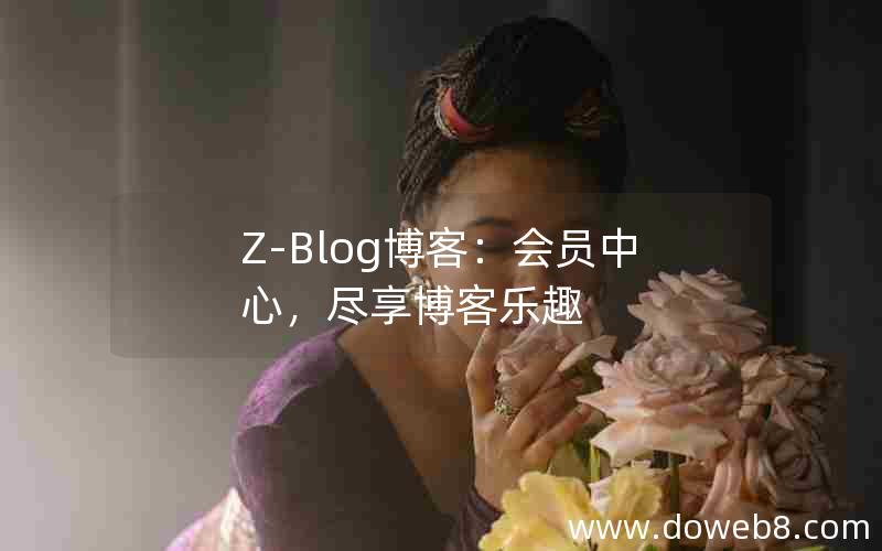 Z-Blog博客:会员中心,尽享博客乐趣 Z-Blog博客:会员中心,尽享博客乐趣