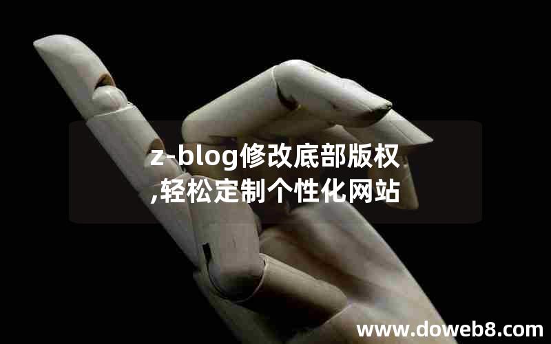 z-blog修改底部版权,轻松定制个性化网站 z-blog修改底部版权,轻松定制个性化网站