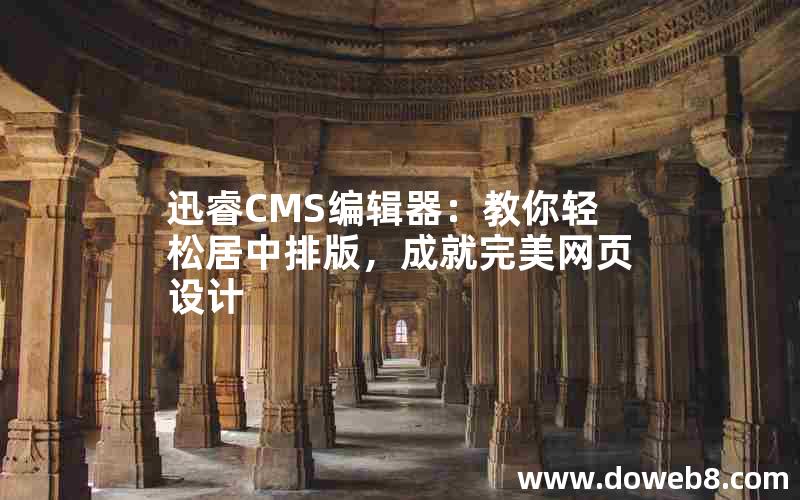 迅睿CMS编辑器:教你轻松居中排版,成就完美网页设计 迅睿CMS编辑器:教你轻松居中排版,成就完美网页设计