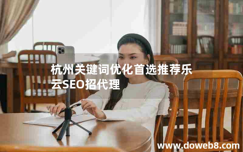 杭州关键词优化首选推荐乐云SEO招代理