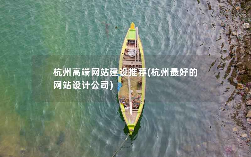 杭州高端网站建设推荐，杭州最好的网站设计公司
