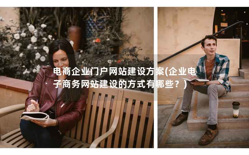 电商企业门户网站建设方案，企业电子商务网站建设的方式有哪些？