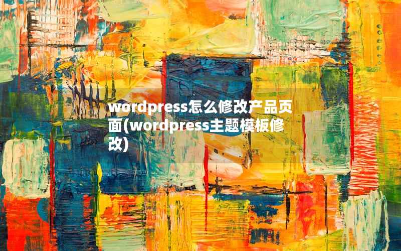 WordPress怎么修改产品页面，WordPress主题模板修改