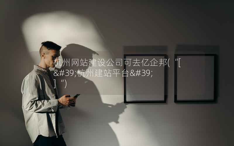 杭州网站建设公司可去亿企邦，“[&#39;杭州建站平台&#39;]“