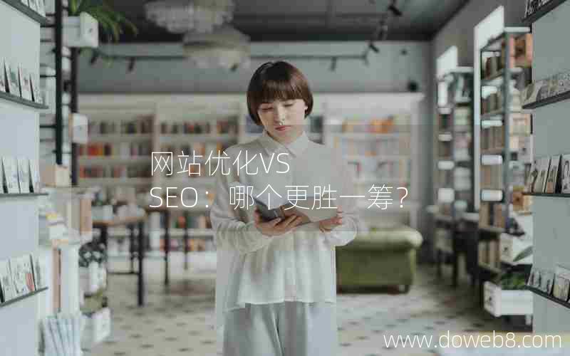 网站优化VS SEO：哪个更胜一筹？