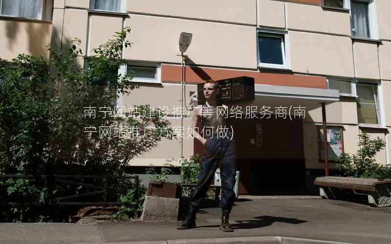 南宁网站建设推广等网络服务商，南宁网站推广方案如何做