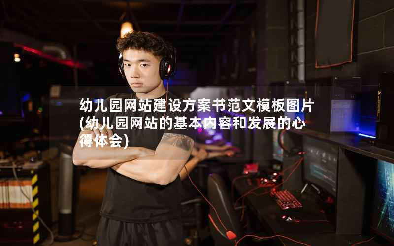 幼儿园网站建设方案书范文模板图片，幼儿园网站的基本内容和发展的心得体会