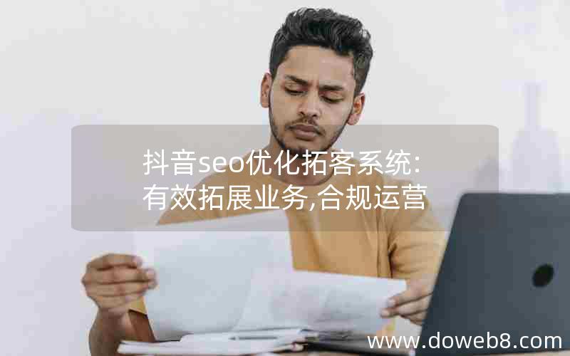 抖音seo优化拓客系统:有效拓展业务,合规运营