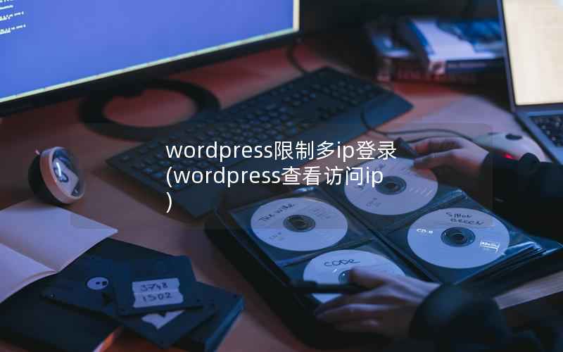 WordPress限制多ip登录，WordPress查看访问ip