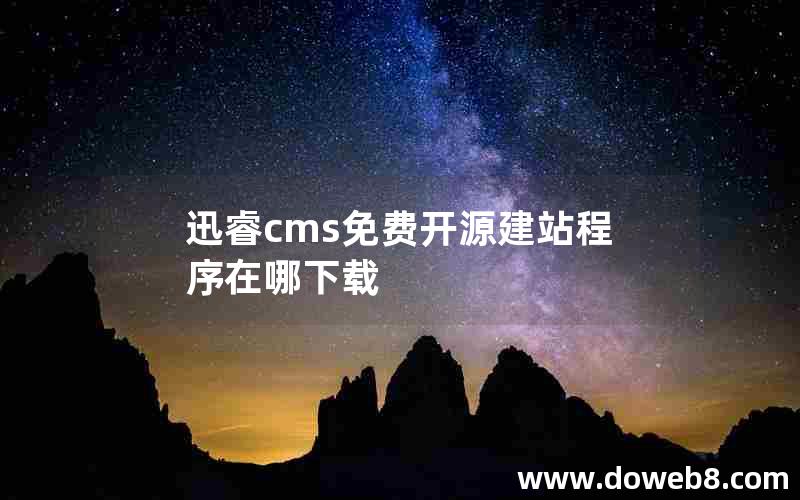 迅睿cms免费开源建站程序在哪下载 迅睿cms免费开源建站程序在哪下载