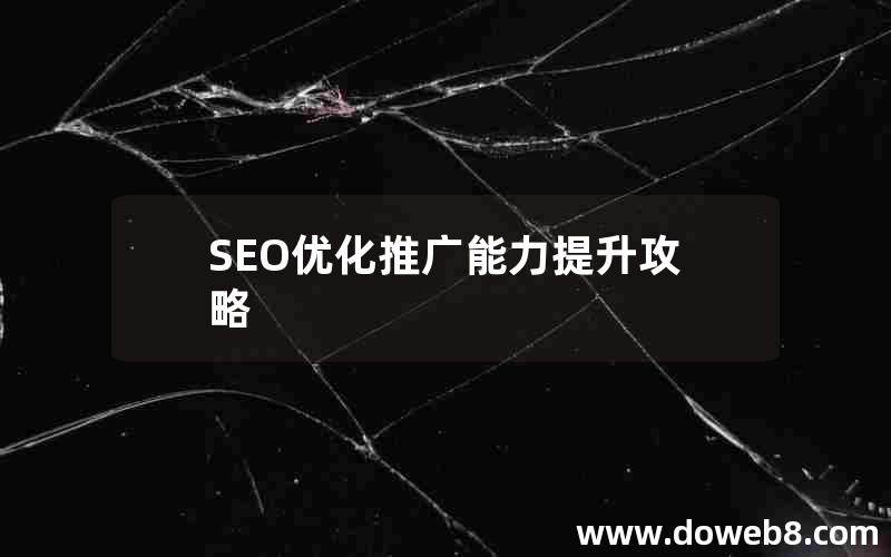 SEO优化推广能力提升攻略，seo优化推广能力提升攻略