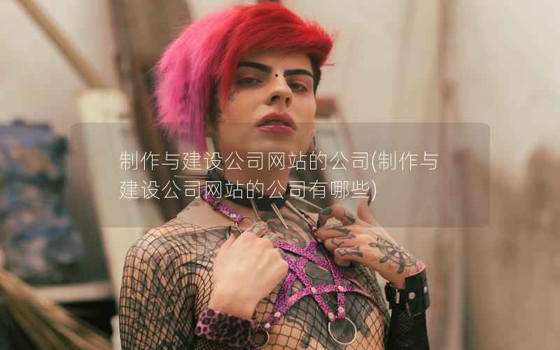 制作与建设公司网站的公司，制作与建设公司网站的公司有哪些