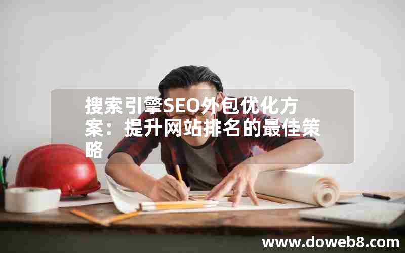 搜索引擎SEO外包优化方案：提升网站排名的最佳策略