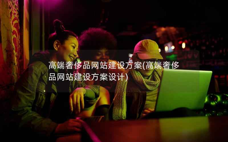 高端奢侈品网站建设方案，高端奢侈品网站建设方案设计