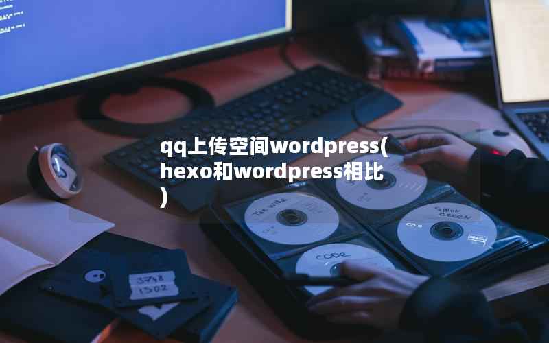 qq上传空间wordpress，hexo和wordpress相比