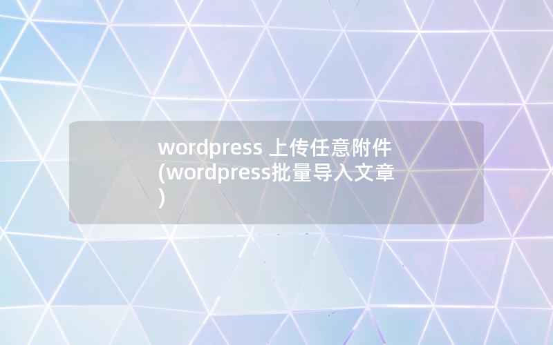 WordPress 上传任意附件，WordPress批量导入文章