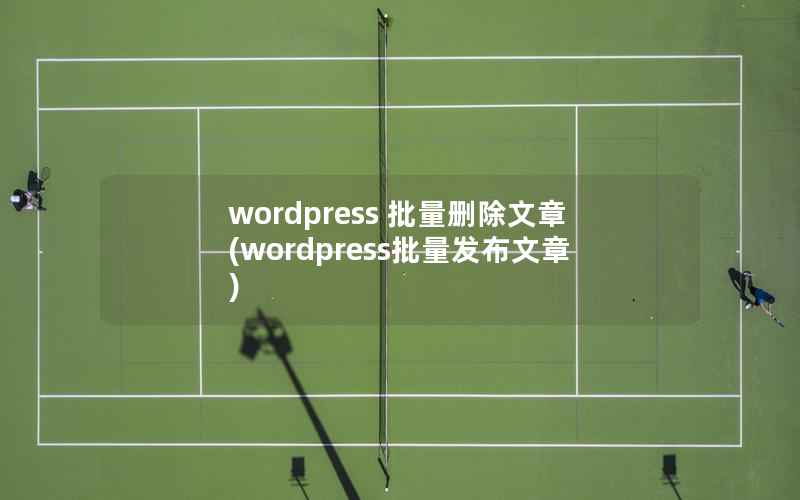wordpress 批量删除文章，wordpress批量发布文章