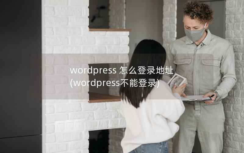 WordPress 怎么登录地址，WordPress不能登录