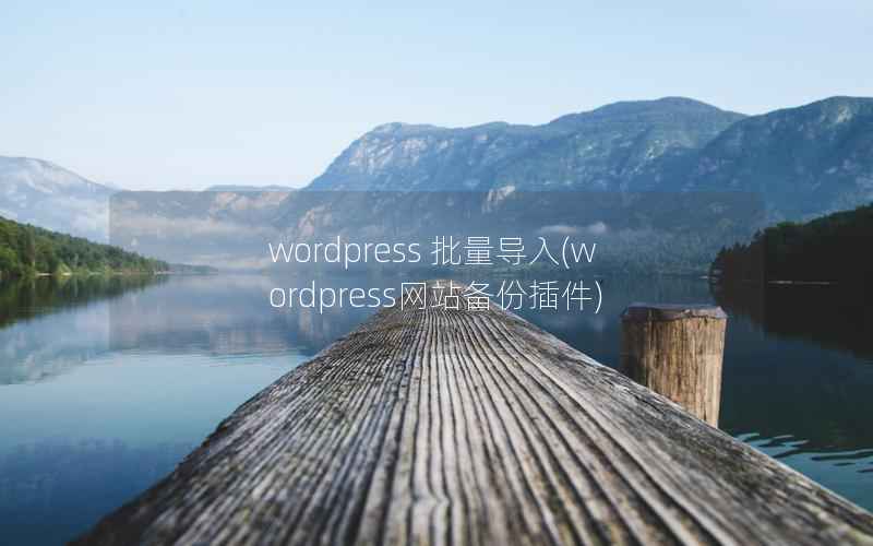 WordPress 批量导入，WordPress网站备份插件