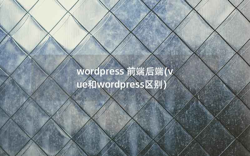 WordPress 前端后端，vue和WordPress区别