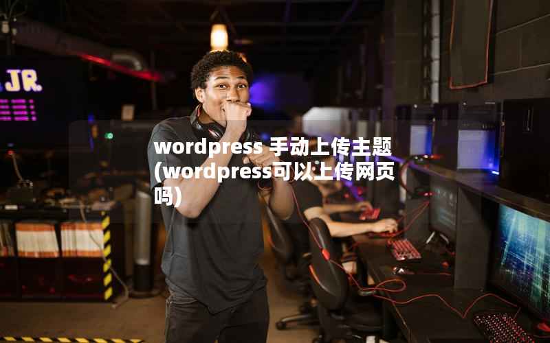 WordPress 手动上传主题，WordPress可以上传网页吗