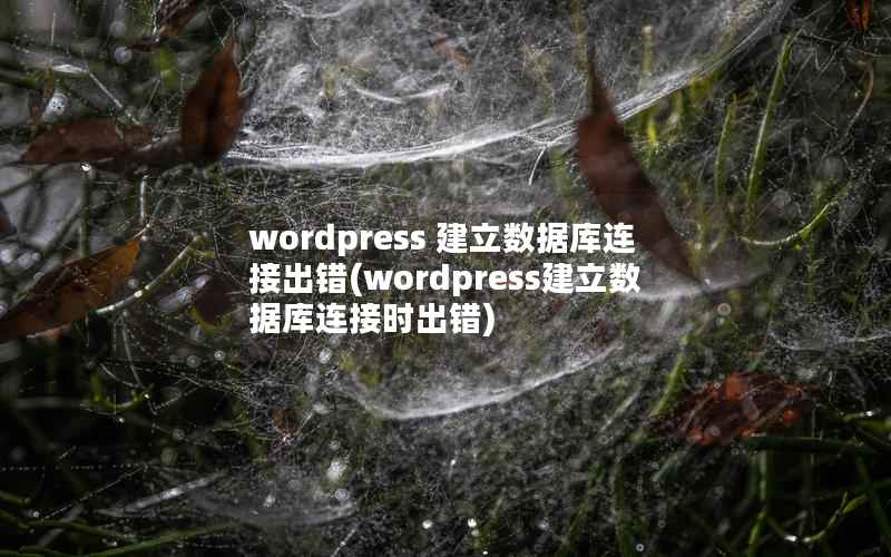 wordpress 建立数据库连接出错,wordpress建立数据库连接时出错 wordpress 建立数据库连接出错,wordpress建立数据库连接时出错