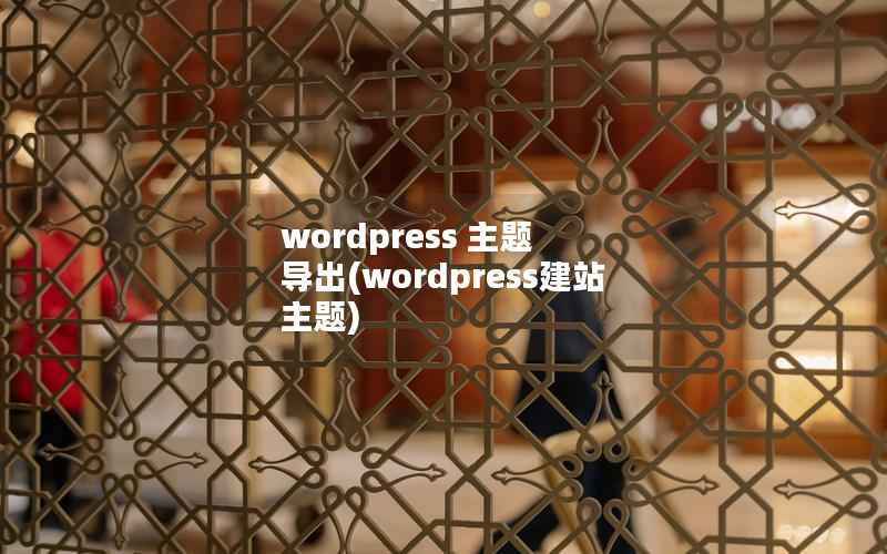 WordPress 主题 导出，WordPress建站 主题