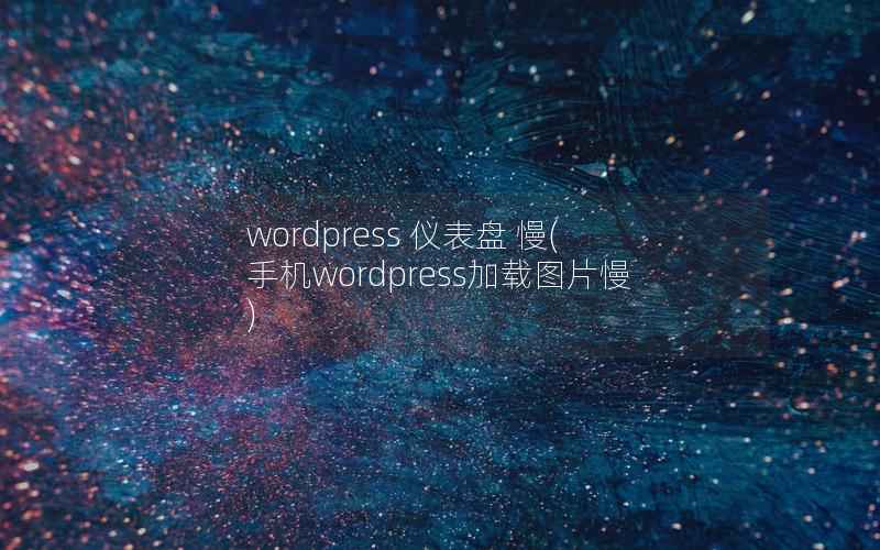 wordpress 仪表盘 慢，手机wordpress加载图片慢