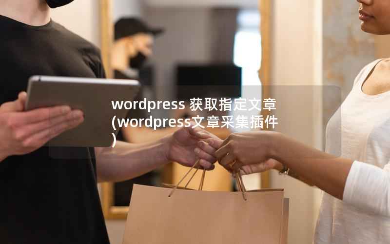 wordpress 获取指定文章，wordpress文章采集插件