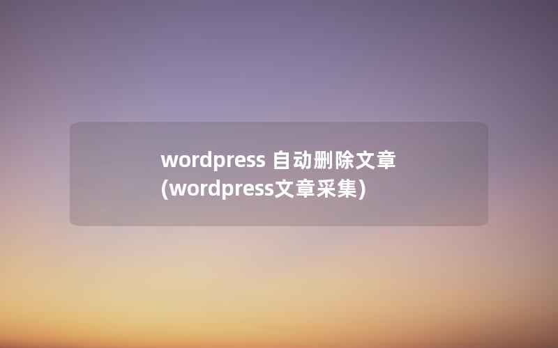 wordpress 自动删除文章，wordpress文章采集
