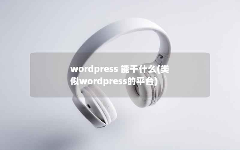 wordpress 能干什么,类似wordpress的平台 wordpress 能干什么,类似wordpress的平台