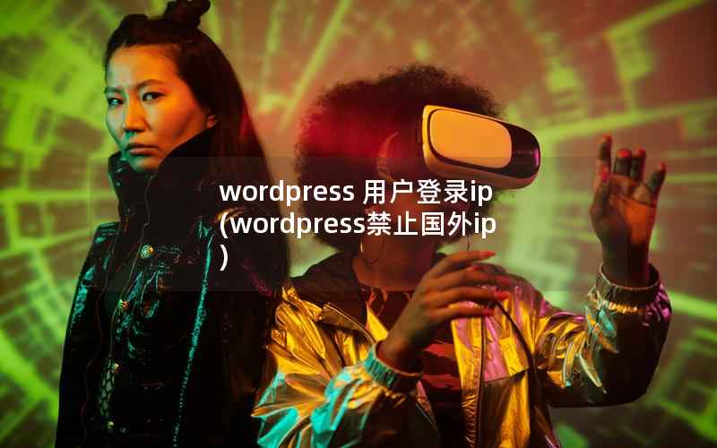 WordPress 用户登录ip，WordPress禁止国外ip