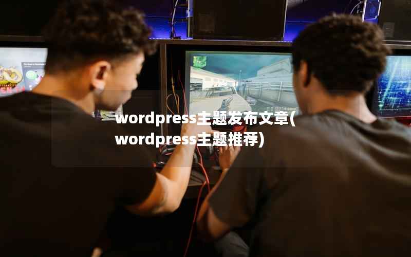 wordpress主题发布文章,wordpress主题推荐 wordpress主题发布文章,wordpress主题推荐