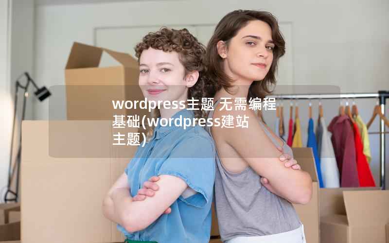 wordpress主题 无需编程基础，wordpress建站 主题