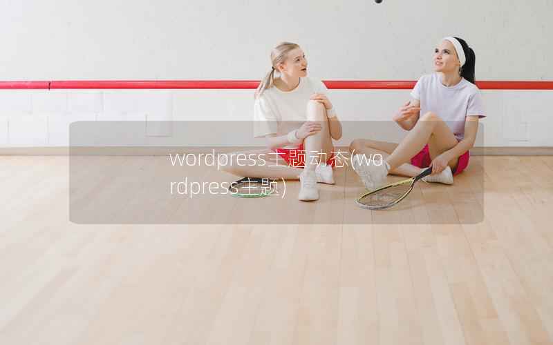 WordPress主题动态，WordPress主题