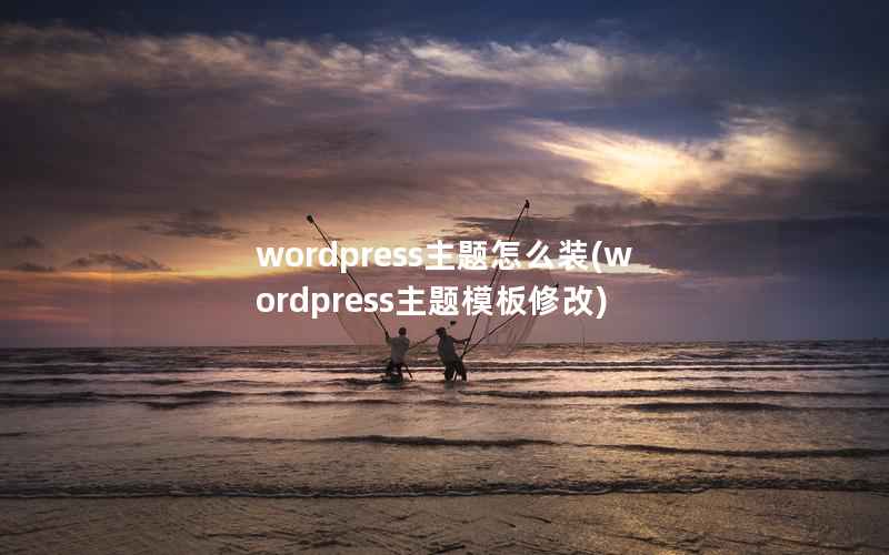 WordPress主题怎么装，WordPress主题模板修改