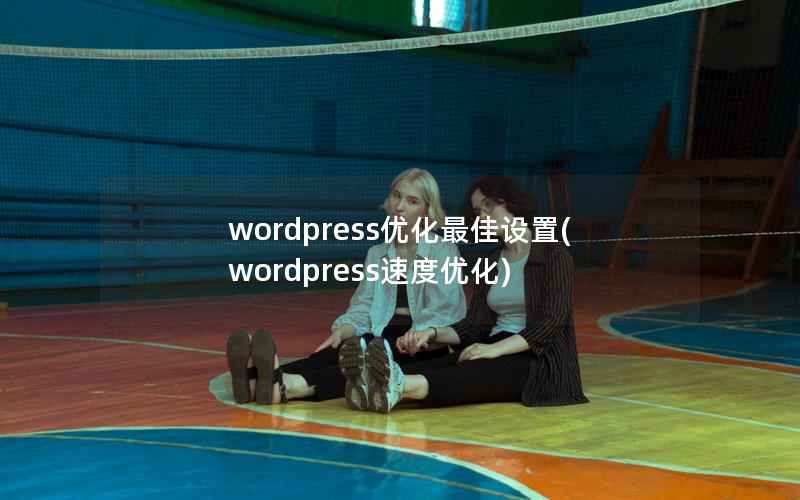 WordPress优化最佳设置，WordPress速度优化