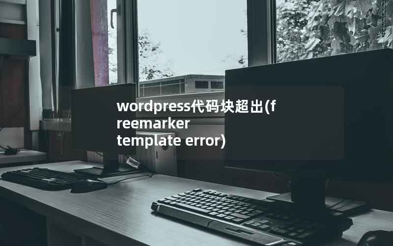 WordPress代码块超出，freemarker template error