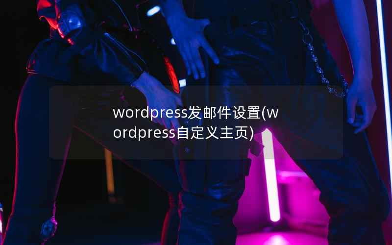 WordPress发邮件设置，WordPress自定义主页