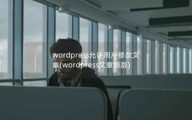 wordpress允许用户修改文章,wordpress文章排版 wordpress允许用户修改文章,wordpress文章排版