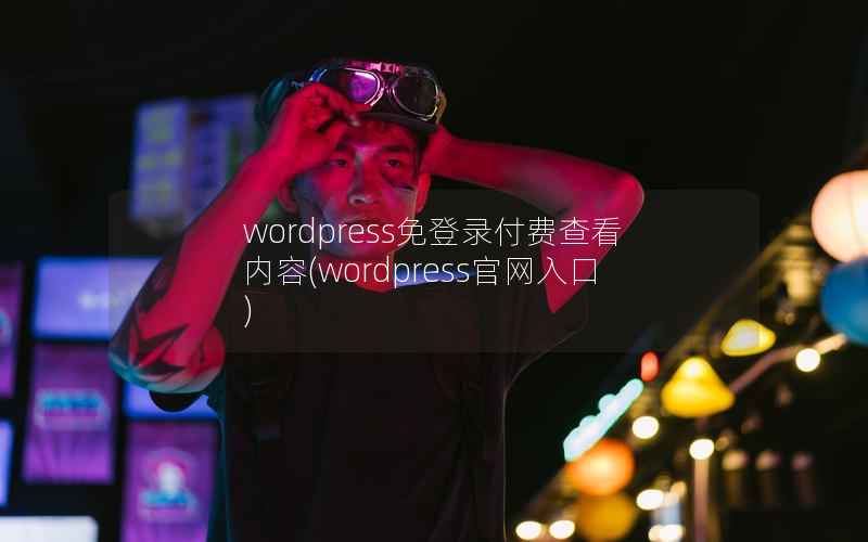 WordPress免登录付费查看内容，WordPress官网入口