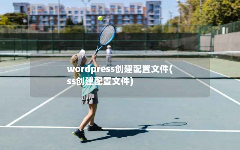 wordpress创建配置文件,ss创建配置文件 wordpress创建配置文件,ss创建配置文件