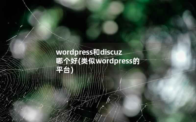 WordPress和Discuz哪个好，类似WordPress的平台