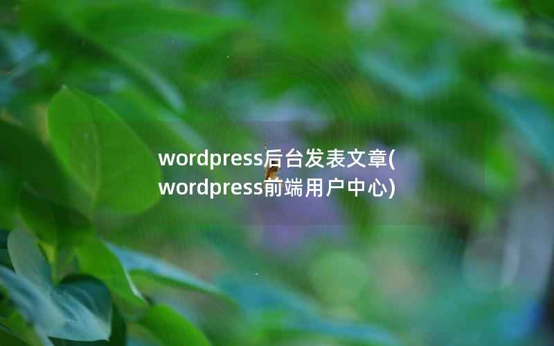 wordpress后台发表文章,wordpress前端用户中心 wordpress后台发表文章,wordpress前端用户中心