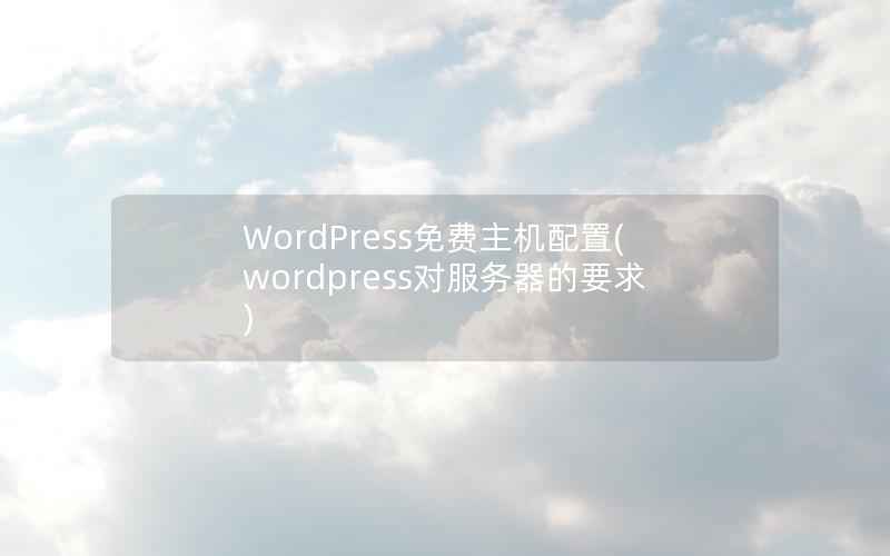 WordPress免费主机配置，wordpress对服务器的要求