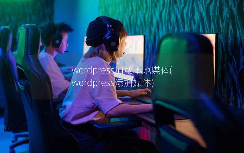 wordpress加载本地媒体，wordpress添加媒体